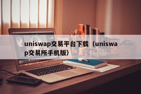 uniswap交易平台下载（uniswap交易所手机版）
