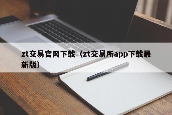zt交易官网下载（zt交易所app下载最新版）