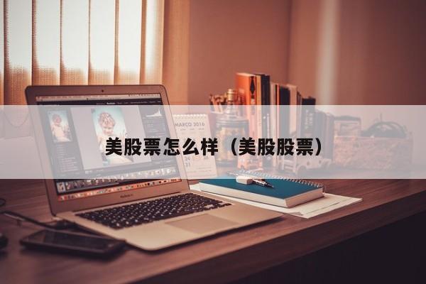 美股票怎么样（美股股票）