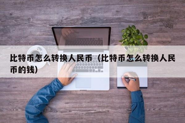比特币怎么转换人民币（比特币怎么转换人民币的钱）