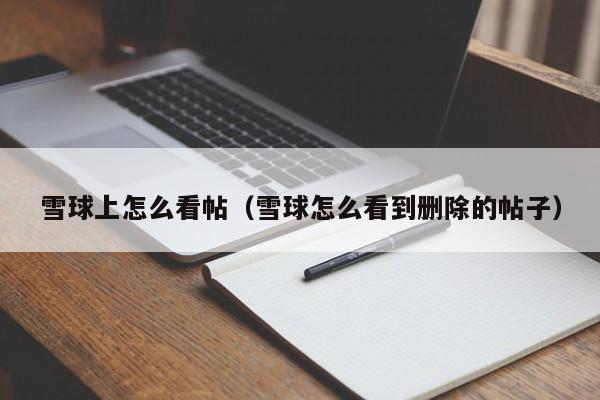 雪球上怎么看帖（雪球怎么看到删除的帖子）