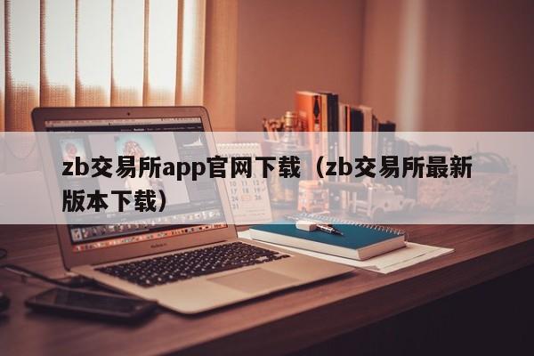 zb交易所app官网下载（zb交易所最新版本下载）