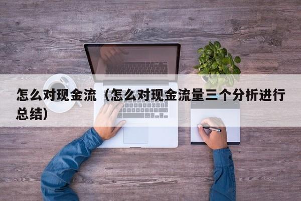 怎么对现金流（怎么对现金流量三个分析进行总结）