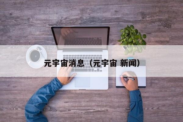 元宇宙消息（元宇宙 新闻）