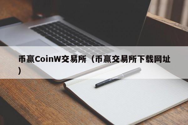 币赢CoinW交易所（币赢交易所下载网址）