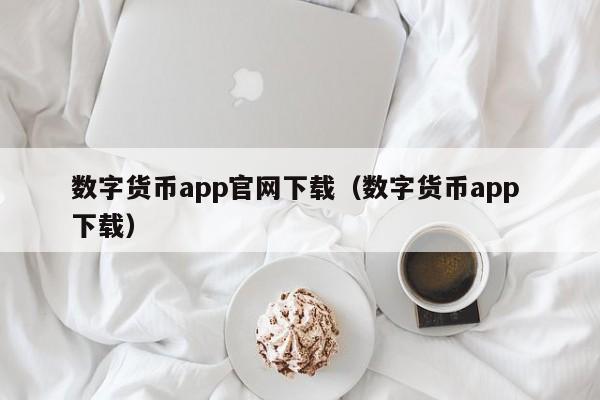 数字货币app官网下载（数字货币app 下载）