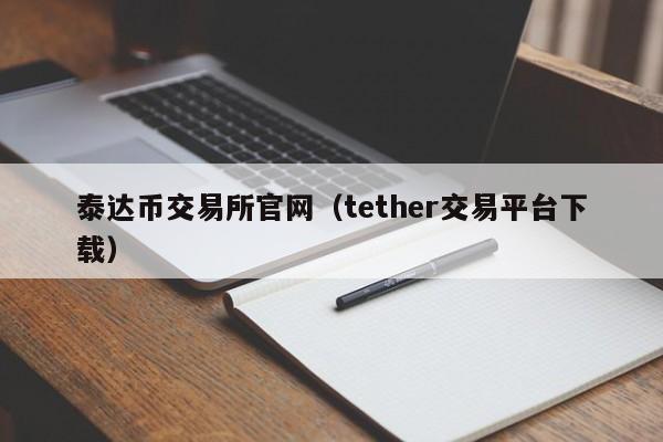 泰达币交易所官网（tether交易平台下载）