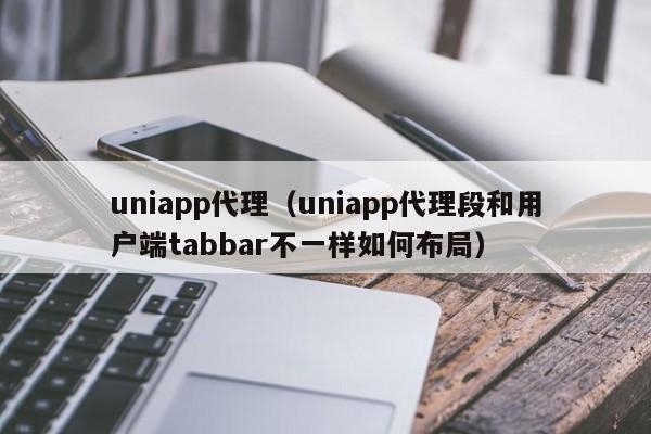 uniapp代理（uniapp代理段和用户端tabbar不一样如何布局）
