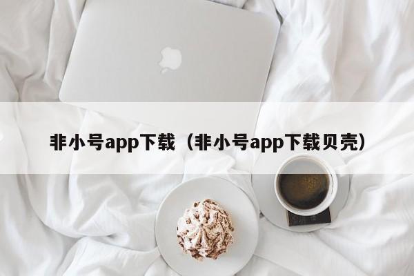 非小号app下载（非小号app下载贝壳）