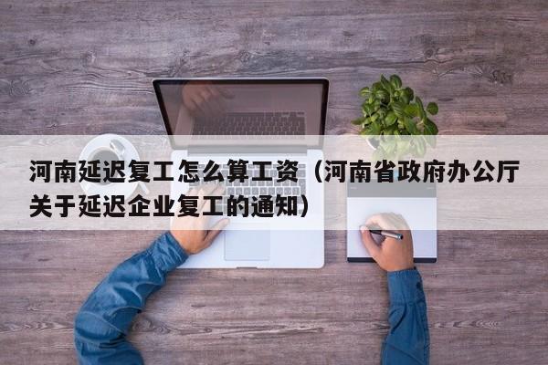 河南延迟复工怎么算工资(河南省政府办公厅关于延迟企业复工的通知)