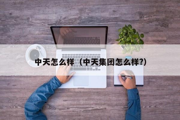 中天怎么样（中天集团怎么样?）