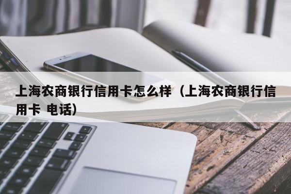 上海农商银行信用卡怎么样（上海农商银行信用卡 电话）