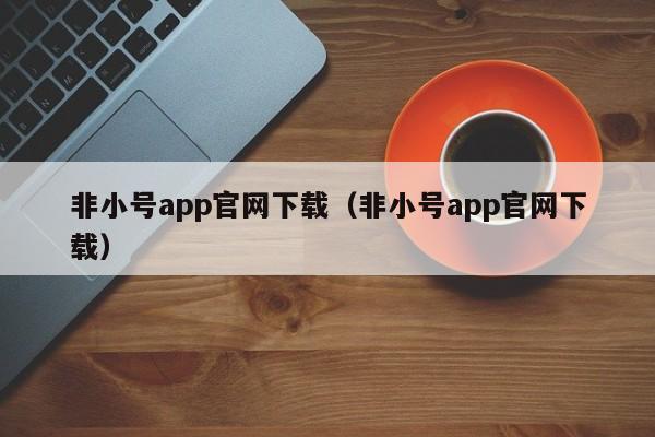 非小号app官网下载（非小号app官网下载）