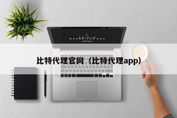 比特代理官网（比特代理app）