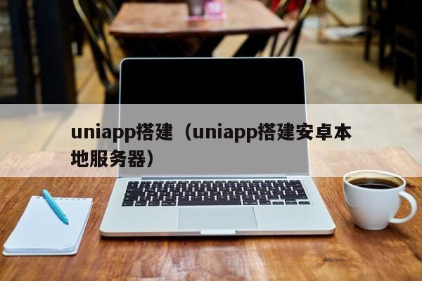 uniapp搭建（uniapp搭建安卓本地服务器）