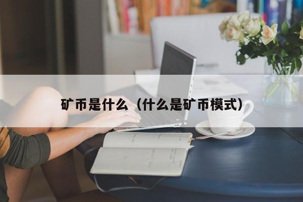 矿币是什么（什么是矿币模式）
