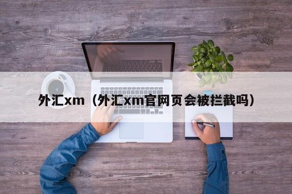 外汇xm（外汇xm官网页会被拦截吗）