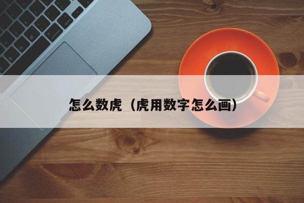 怎么数虎(虎用数字怎么画)