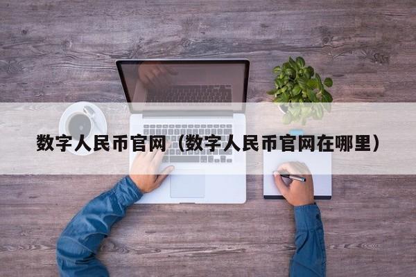 数字人民币官网（数字人民币官网在哪里）