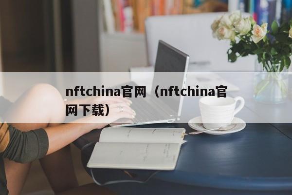 nftchina官网（nftchina官网下载）
