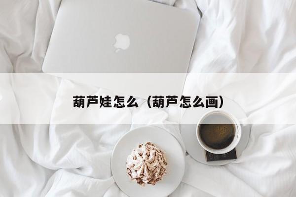 葫芦娃怎么（葫芦怎么画）