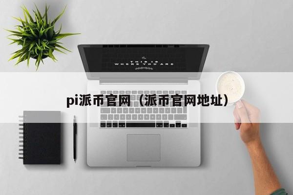 pi派币官网（派币官网地址）