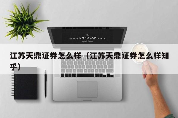 江苏天鼎证券怎么样（江苏天鼎证券怎么样知乎）
