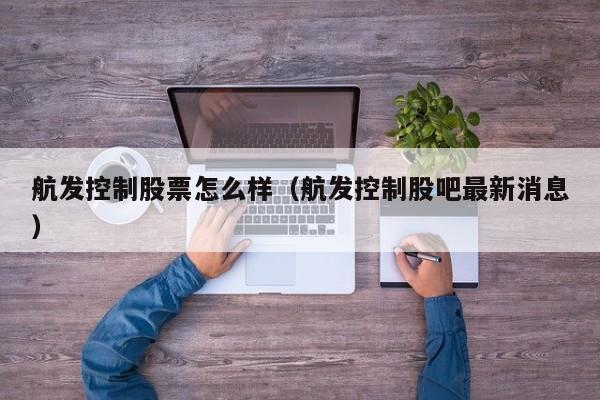 航发控制股票怎么样（航发控制股吧最新消息）