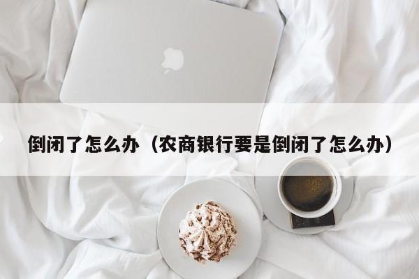 倒闭了怎么办（农商银行要是倒闭了怎么办）
