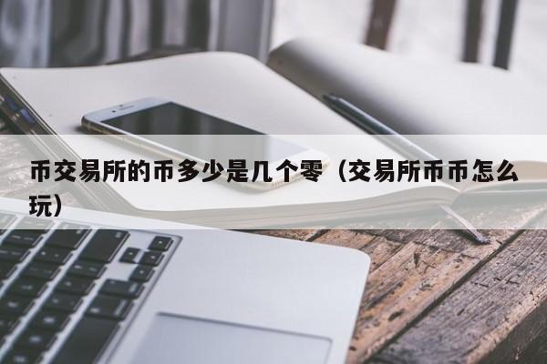 币交易所的币多少是几个零（交易所币币怎么玩）