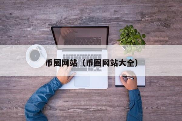 币圈网站（币圈网站大全）