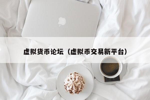 虚拟货币论坛（虚拟币交易新平台）