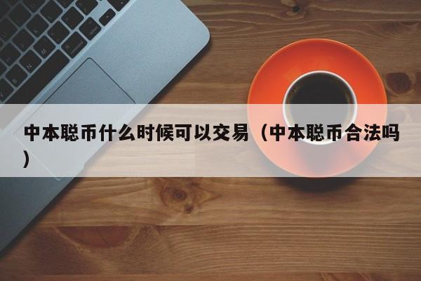 中本聪币什么时候可以交易（中本聪币合法吗）