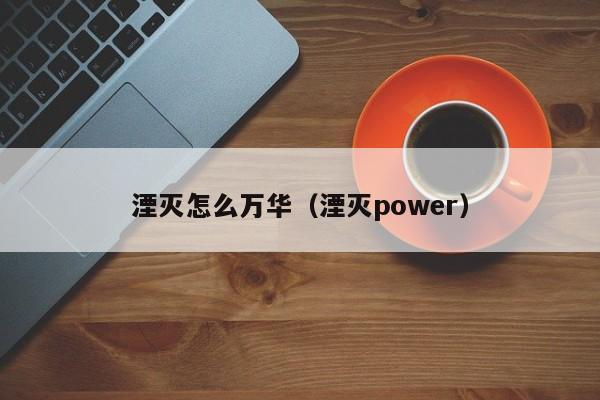 湮灭怎么万华（湮灭power）