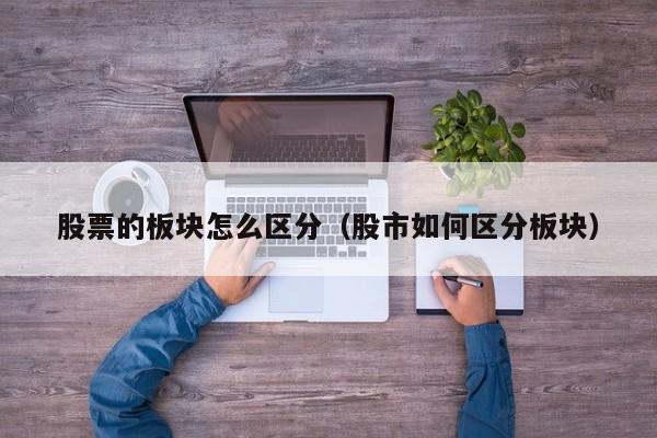股票的板块怎么区分（股市如何区分板块）