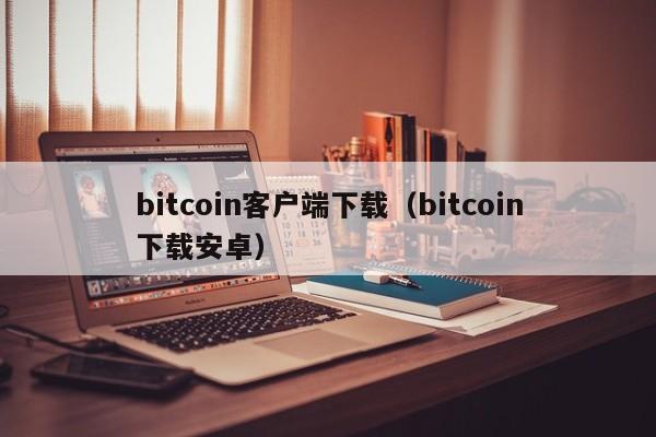 bitcoin客户端下载（bitcoin下载安卓）
