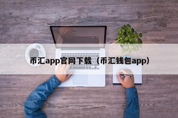 币汇app官网下载（币汇钱包app）