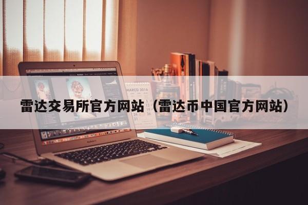 雷达交易所官方网站（雷达币中国官方网站）