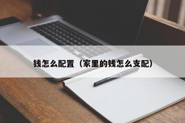 钱怎么配置（家里的钱怎么支配）