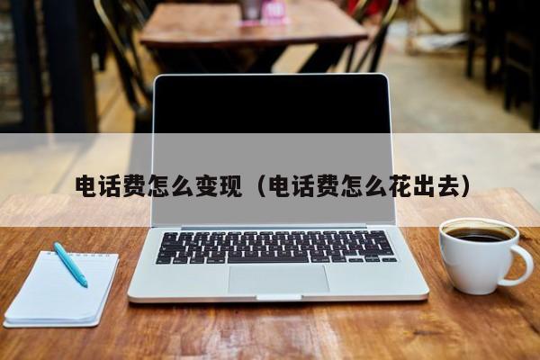 电话费怎么变现（电话费怎么花出去）