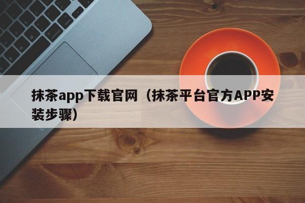 抹茶app下载官网（抹茶平台官方APP安装步骤）