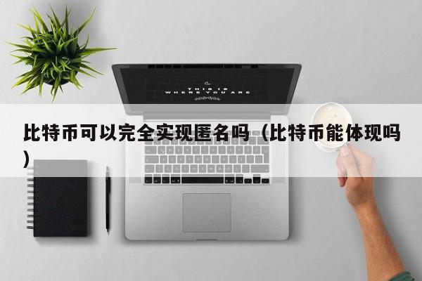 比特币可以完全实现匿名吗（比特币能体现吗）