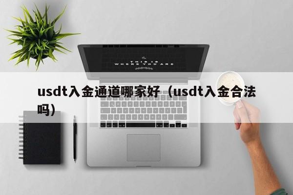 usdt入金通道哪家好（usdt入金合法吗）