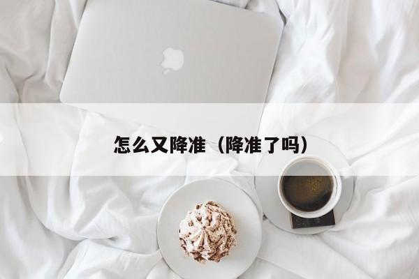怎么又降准（降准了吗）