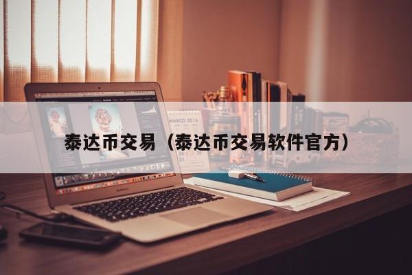 泰达币交易（泰达币交易软件官方）