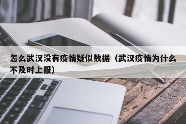 怎么武汉没有疫情疑似数据(武汉疫情为什么不及时上报)